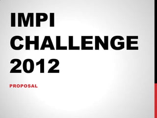 IMPI
CHALLENGE
2012
PROPOSAL
 