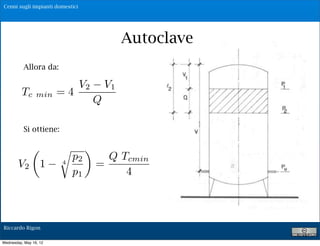 Cenni sugli impianti domestici




                                               Autoclave
          Allora da:

                                 V2       V1
          Tc     min    =4
                                      Q

          Si ottiene:

                        ⇤        ⇥
                            p2          Q Tcmin
        V2 1            4
                                      =
                            p1             4


                                                           18

Riccardo Rigon

Wednesday, May 16, 12
 