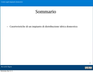 Cenni sugli impianti domestici




                                     Sommario


          • Caratteristiche di un impianto di distribuzione idrica domestica




                                                                               2

Riccardo Rigon

Wednesday, May 16, 12
 
