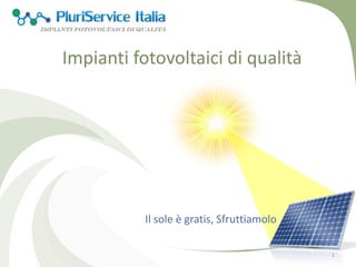 Impianti fotovoltaici di qualità
1
Il sole è gratis, Sfruttiamolo
 