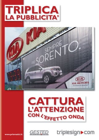 CATTURA
L’ATTENZIONE
CON L’EFFETTO ONDA
TRIPLICA
LA PUBBLICITA’
www.prismatici.it
 