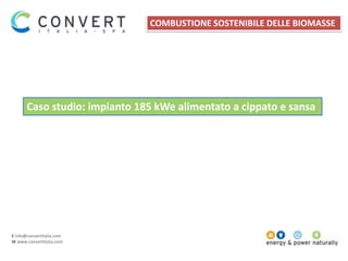 E info@convertitalia.com
W www.convertitalia.com
Caso studio: impianto 185 kWe alimentato a cippato e sansa
COMBUSTIONE SOSTENIBILE DELLE BIOMASSE
 