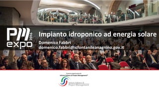 Evento	organizzato	da
Istituto	Italiano	di	Project	Management®
Impianto	idroponico	ad	energia	solare
Domenico	Fabbri
domenico.fabbri@icfontanileanagnino.gov.it
 