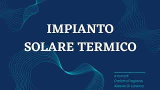 a cura di
Carlotta Paglione
Alessio Di Lorenzo
IMPIANTO
SOLARE TERMICO
 
