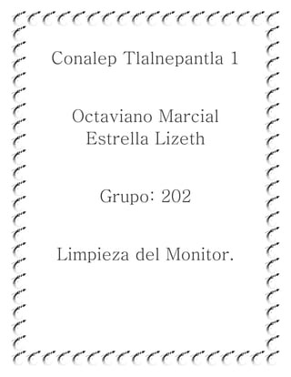 Conalep Tlalnepantla 1
Octaviano Marcial
Estrella Lizeth
Grupo: 202
Limpieza del Monitor.
 