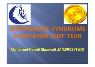 Anatomical considerations
of the shoulder girdle
IMPINGMENT SYNDROME
& ROTATOR CUFF TEAR
Mohamed Hamdi Elgawadi ,MD,FRCS (T&O)
 