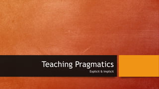 Teaching Pragmatics
Explicit & Implicit
 
