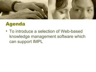 Agenda To introduce a selection of Web-based knowledge management software which can support IMPL 