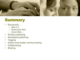 Summary Buzzwords …  Web 2.0 Read-write Web Social Web … Simple publishing Newsfeed publishing Tagging Author-and-reader communicating Collaborating Sharing 