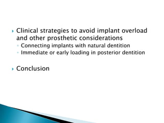  Clinical strategies to avoid implant overload
and other prosthetic considerations
◦ Connecting implants with natural dentition
◦ Immediate or early loading in posterior dentition
 Conclusion
 