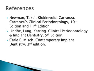  Newman, Takei, Klokkevold, Carranza.
Carranza’s Clinical Periodontology, 10th
Edition and 11th Edition
 Lindhe, Lang, Karring. Clinical Periodontology
& Implant Dentistry, 5th Edition.
 Carle E. Misch. Contemporary Implant
Dentistry. 3rd edition.
 
