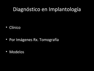 Diagnóstico en Implantología
• Clínico
• Por Imágenes Rx. Tomografía
• Modelos
 