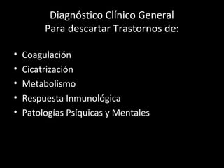 Diagnóstico Clínico General
Para descartar Trastornos de:
• Coagulación
• Cicatrización
• Metabolismo
• Respuesta Inmunológica
• Patologías Psíquicas y Mentales
 