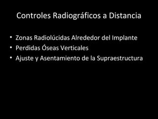Controles Radiográficos a Distancia
• Zonas Radiolúcidas Alrededor del Implante
• Perdidas Óseas Verticales
• Ajuste y Asentamiento de la Supraestructura
 