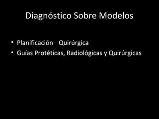 Diagnóstico Sobre Modelos
• Planificación Quirúrgica
• Guías Protéticas, Radiológicas y Quirúrgicas
 