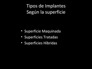 Tipos de Implantes
Según la superficie
• Superficie Maquinada
• Superficies Tratadas
• Superficies Híbridas
 