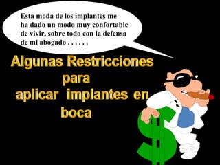 Esta moda de los implantes me
ha dado un modo muy confortable
de vivir, sobre todo con la defensa
de mi abogado . . . . . .
 