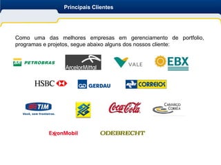 Principais Clientes




Como uma das melhores empresas em gerenciamento de portfolio,
programas e projetos, segue abaixo alguns dos nossos cliente:
 