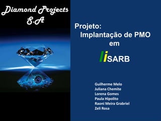 Diamond Projects
     S.A
                   Projeto:
                    Implantação de PMO
                            em

                          liSARB
                        Guilherme Melo
                        Juliana Chemite
                        Lorena Gomes
                        Paula Hipolito
                        Raoni Meira Grabriel
                        Zeli Rosa
 