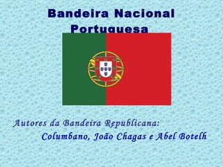 Bandeira Nacional Portuguesa   Autores da Bandeira Republicana: Columbano, João Chagas e Abel Botelh  