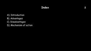 Index 2
A). Introduction
B). Advantages
C). Disadvantages
D). Mechanism of action
 