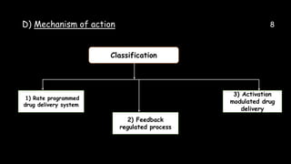 D) Mechanism of action 8
Classification
1) Rate programmed
drug delivery system
2) Feedback
regulated process
3) Activation
modulated drug
delivery
 