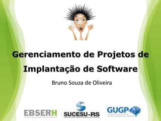 Gerenciamento de Projetos de
Implantação de Software
Bruno Souza de Oliveira
 