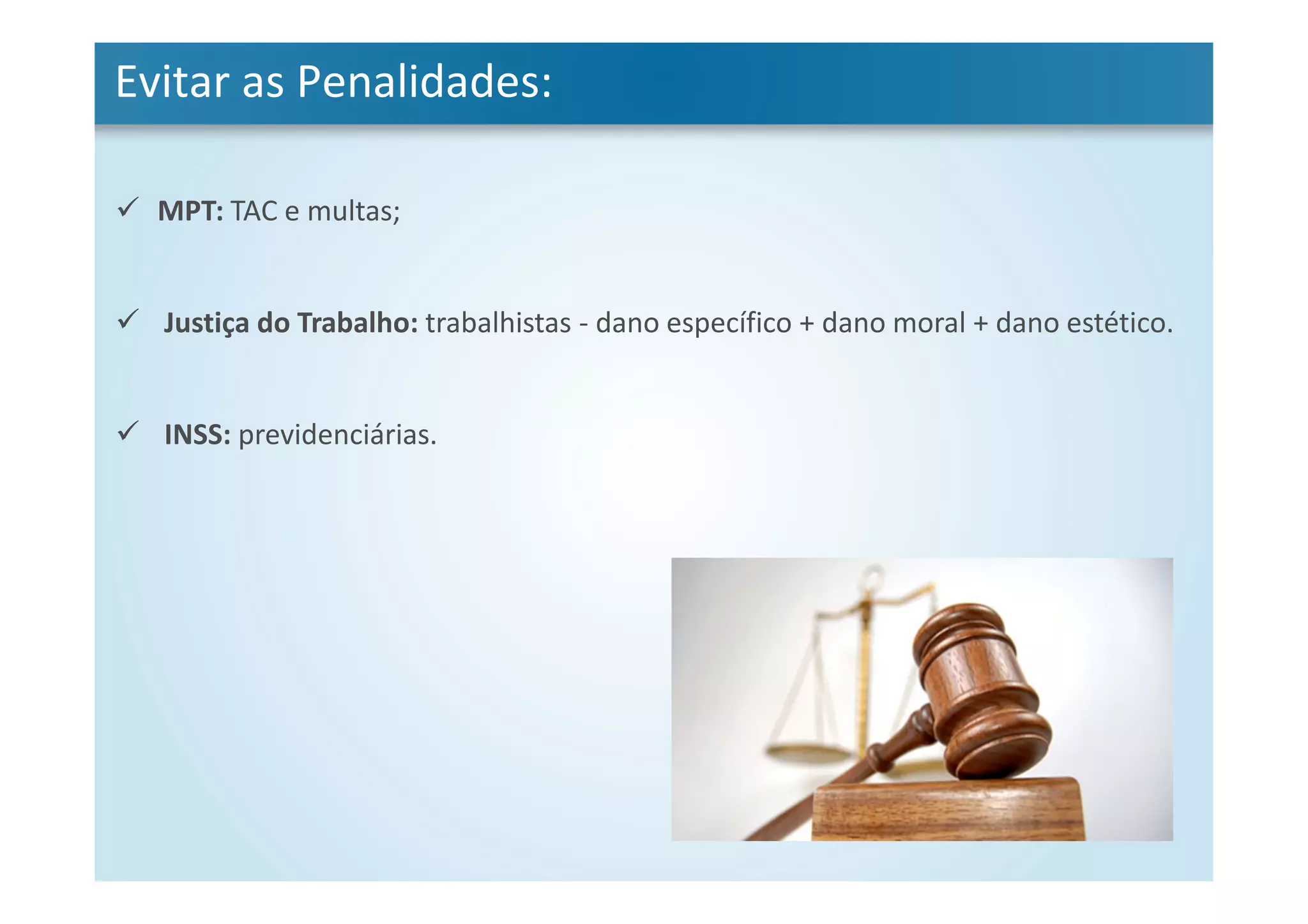 Evitar as Penalidades:
MPT: TAC e multas;
Justiça do Trabalho: trabalhistas - dano específico + dano moral + dano estético.
INSS: previdenciárias.
 