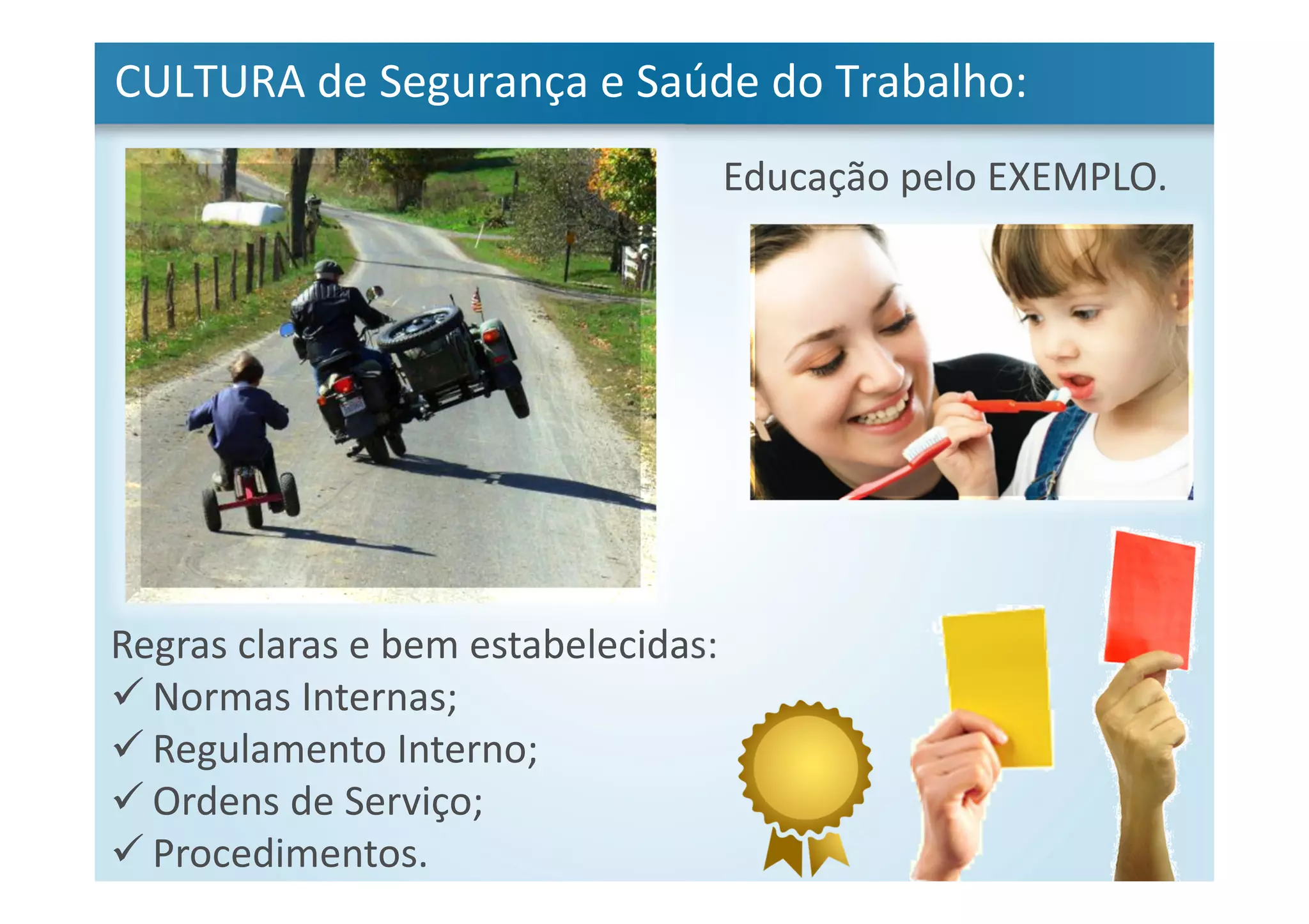 CULTURA de Segurança e Saúde do Trabalho:
Educação pelo EXEMPLO.
Regras claras e bem estabelecidas:
Normas Internas;
Regulamento Interno;
Ordens de Serviço;
Procedimentos.
 