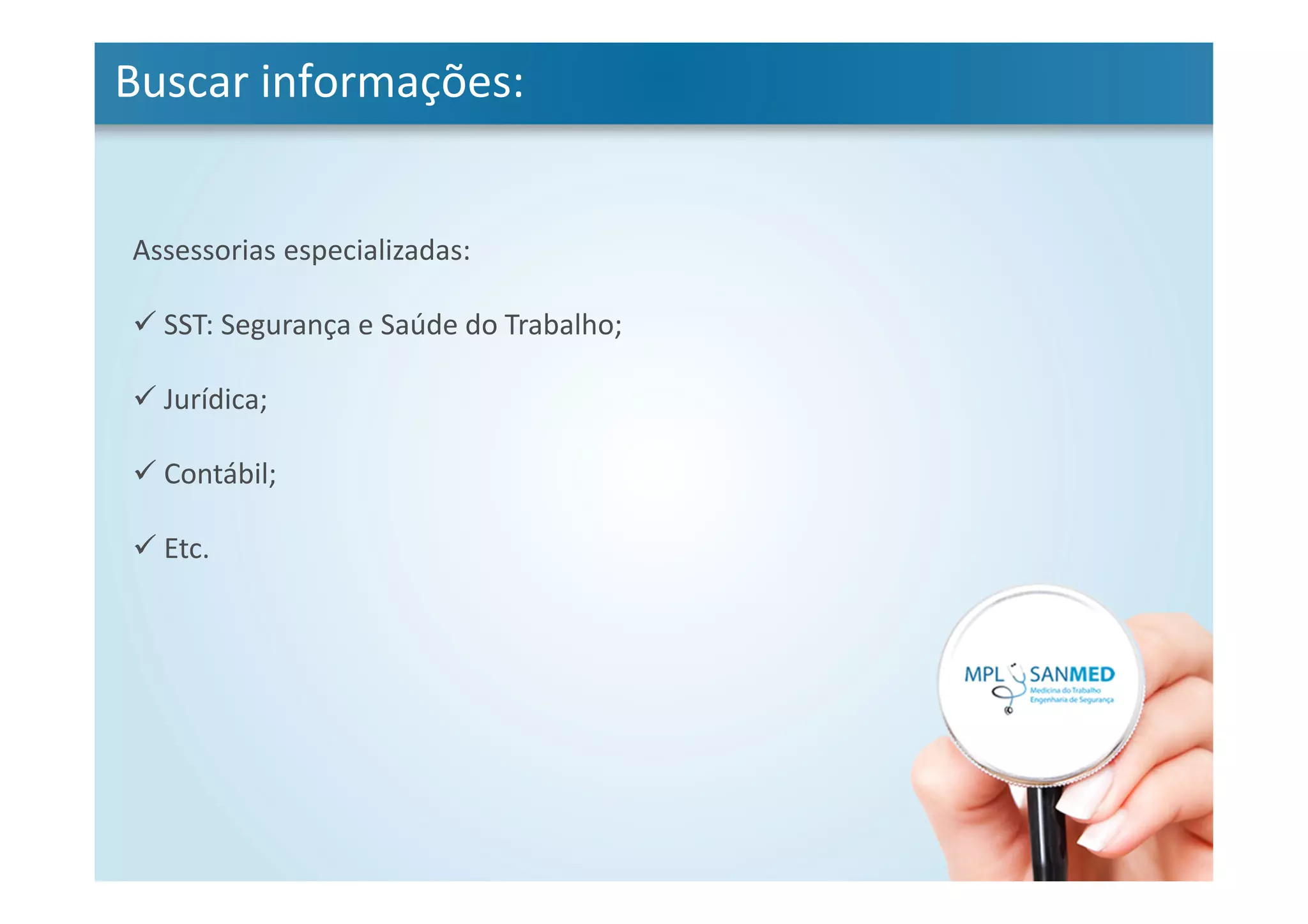 Buscar informações:
Assessorias especializadas:
SST: Segurança e Saúde do Trabalho;
Jurídica;
Contábil;
Etc.
 