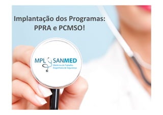 Implantação dos Programas:
PPRA e PCMSO!
 