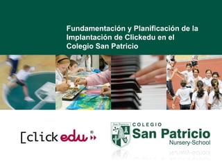 Fundamentación y Planificación de la
Implantación de Clickedu en el
Colegio San Patricio
 