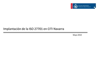Implantación de la ISO 27701 en CITI Navarra
                                               Mayo 2010
 