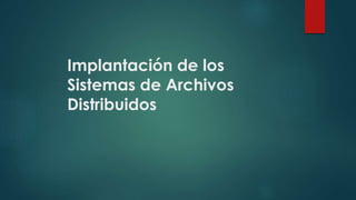 Implantación de los
Sistemas de Archivos
Distribuidos
 