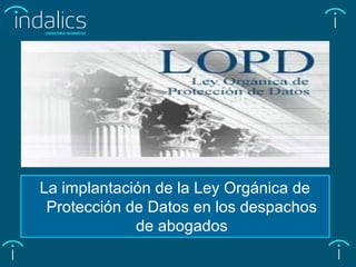La implantación de la Ley Orgánica de
Protección de Datos en los despachos
de abogados
 