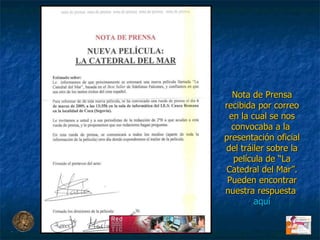 Nota de Prensa recibida por correo en la cual se nos convocaba a la  presentación oficial del tráiler sobre la película de “La Catedral del Mar”. Pueden encontrar nuestra respuesta  aquí 