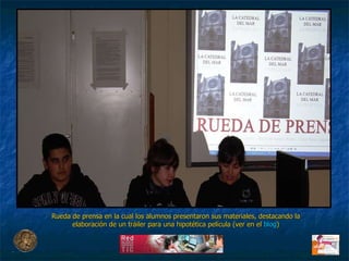 Rueda de prensa en la cual los alumnos presentaron sus materiales, destacando la elaboración de un tráiler para una hipotética película (ver en el  blog ) 