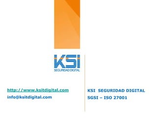 http://www.ksitdigital.com   KSI SEGURIDAD DIGITAL
info@ksitdigital.com         SGSI – ISO 27001
 