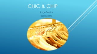 CHIC & CHIP
    Jorge Santos
    @jorgeolite
 