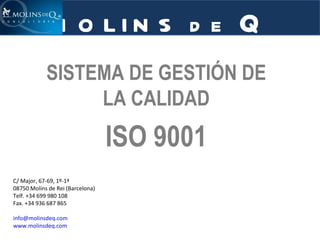 SISTEMA DE GESTIÓN DE LA CALIDAD ISO 9001 C/ Major, 67-69, 1º-1ª 08750 Molins de Rei (Barcelona) Telf. +34 699 980 108 Fax. +34 936 687 865 [email_address]   www.molinsdeq.com   MOLINS   de   Q 
