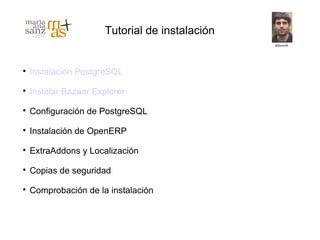 Tutorial de instalación



    Instalación PostgreSQL

    Instalar Bazaar Explorer

    Configuración de PostgreSQL

    Instalación de OpenERP

    ExtraAddons y Localización

    Copias de seguridad

    Comprobación de la instalación
 