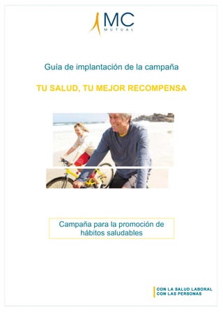 Guía de implantación de la campaña
TU SALUD, TU MEJOR RECOMPENSA
Campaña para la promoción de
hábitos saludables
 