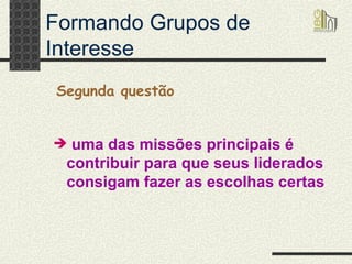 Formando Grupos de Interesse uma das missões principais é contribuir para que seus liderados consigam fazer as escolhas certas Segunda questão 