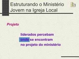 Estruturando o Ministério Jovem na Igreja Local Projeto liderados percebam onde se encontram no projeto do ministério 