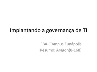 Implantando a governança de TI
IFBA- Campus Eunápolis
Resumo: Aragon(8-168)

 