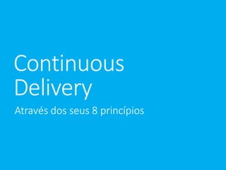 Continuous 
Delivery 
Através dos seus 8 princípios 
 