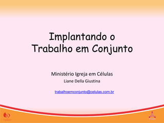 trabalhoemconjunto@celulas.com.br
Implantando o
Trabalho em Conjunto
Ministério Igreja em Células
Liane Della Giustina
 