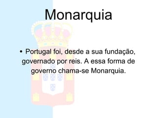 Monarquia Portugal foi, desde a sua fundação,  governado por reis. A essa forma de  governo chama-se Monarquia.  