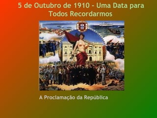 5 de Outubro de 1910 - Uma Data para Todos Recordarmos     A Proclamação da República   