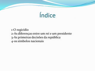 Índice1-O regicídio2-As diferenças entre um rei e um presidente 3-As primeiras decisões da república  4-os símbolos nacionais